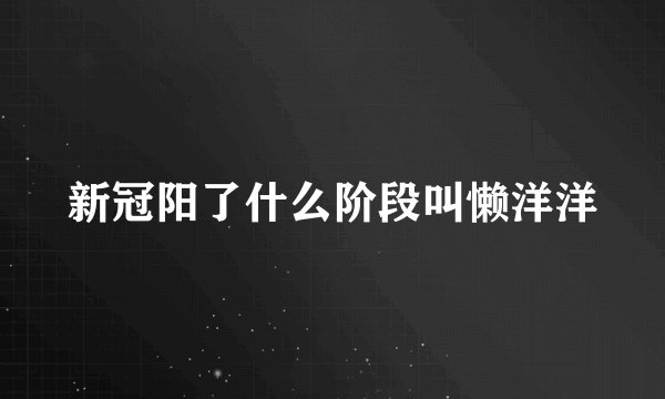 新冠阳了什么阶段叫懒洋洋