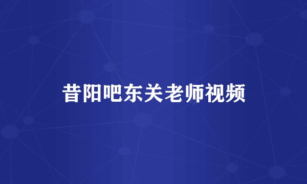 昔阳吧东关老师视频