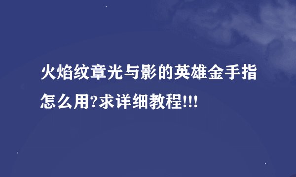 火焰纹章光与影的英雄金手指怎么用?求详细教程!!!