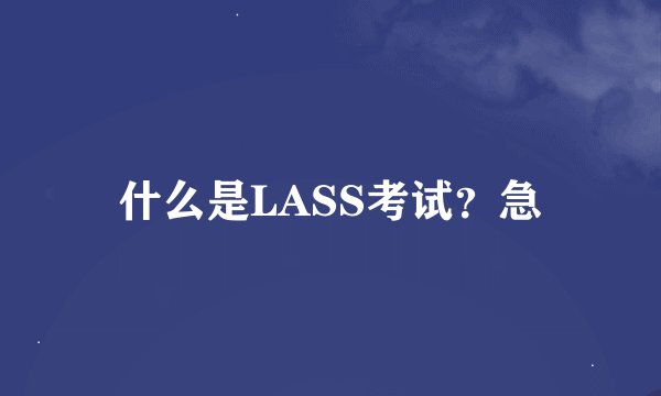 什么是LASS考试？急
