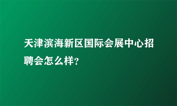 天津滨海新区国际会展中心招聘会怎么样？