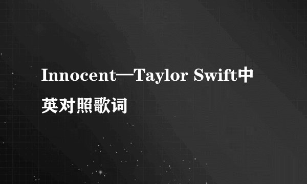 Innocent—Taylor Swift中英对照歌词