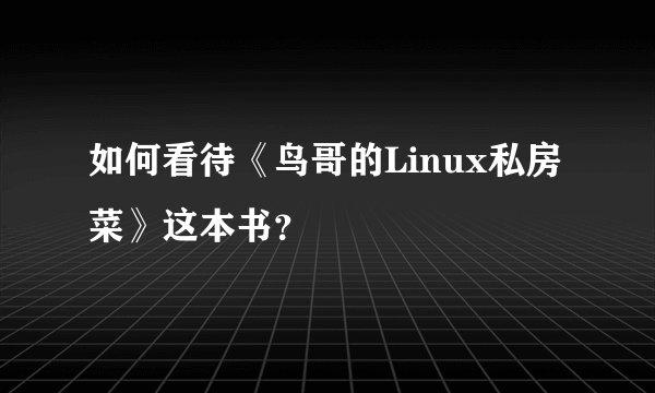 如何看待《鸟哥的Linux私房菜》这本书？