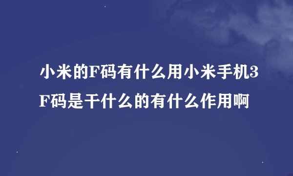 小米的F码有什么用小米手机3F码是干什么的有什么作用啊