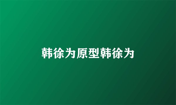 韩徐为原型韩徐为