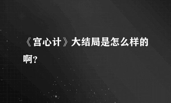 《宫心计》大结局是怎么样的啊？