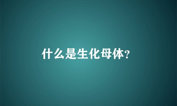 什么是生化母体？