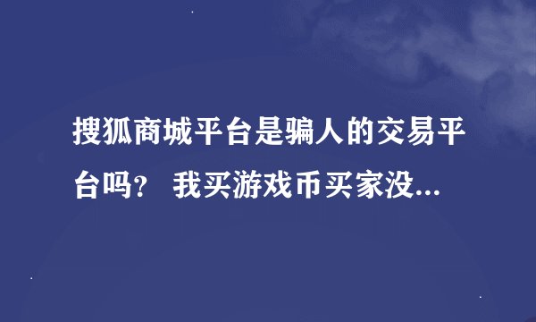 搜狐商城平台是骗人的交易平台吗？ 我买游戏币买家没说要800做押金，之后无法返还又要2200办会员，求解