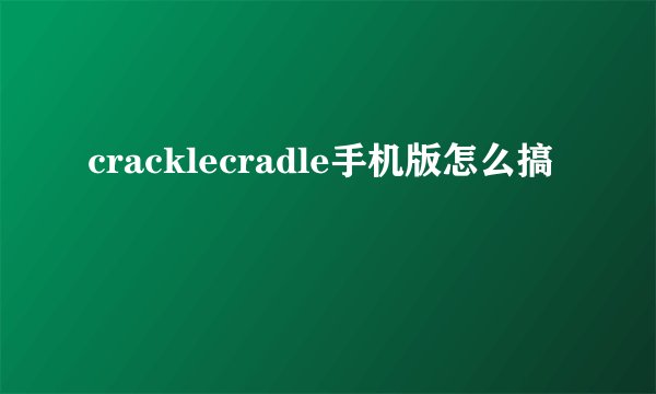 cracklecradle手机版怎么搞