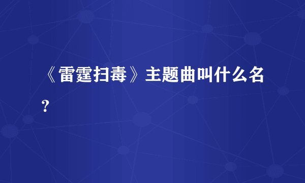 《雷霆扫毒》主题曲叫什么名？