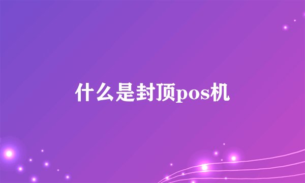 什么是封顶pos机