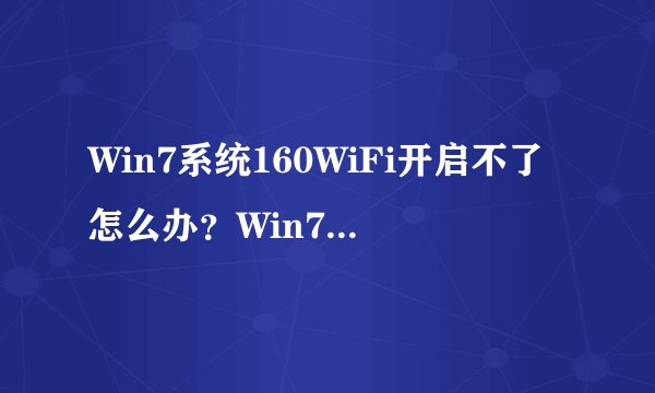 Win7系统160WiFi开启不了怎么办？Win7系统160WiFi开启不了解决方法