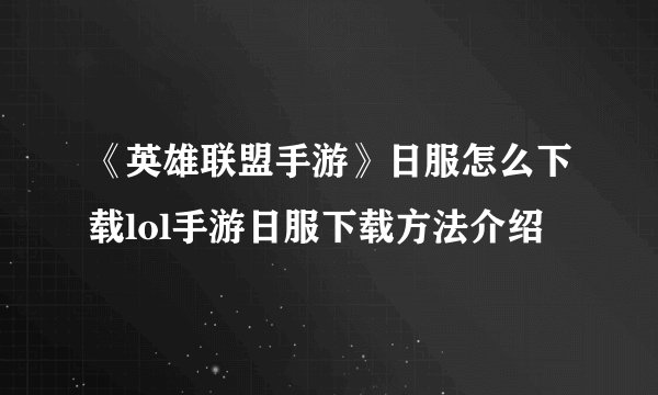 《英雄联盟手游》日服怎么下载lol手游日服下载方法介绍