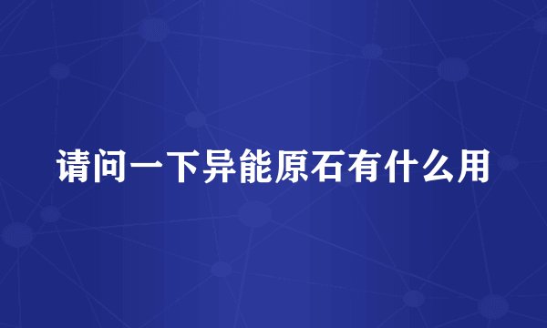 请问一下异能原石有什么用