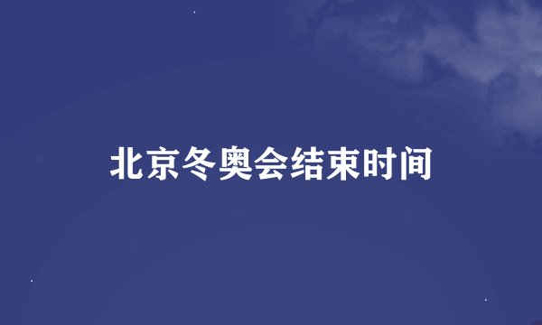 北京冬奥会结束时间