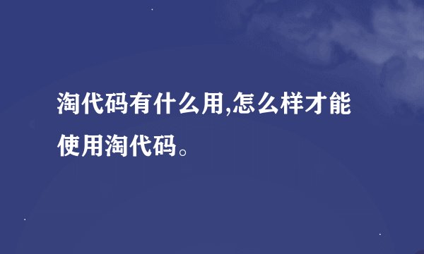 淘代码有什么用,怎么样才能使用淘代码。