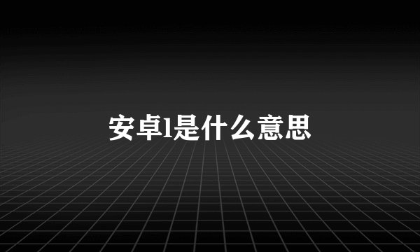 安卓l是什么意思