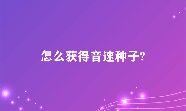 怎么获得音速种子?