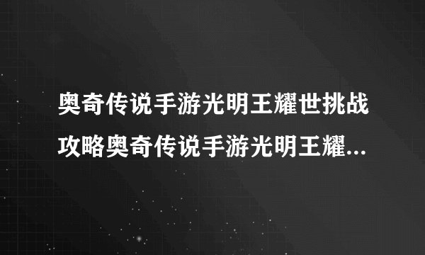 奥奇传说手游光明王耀世挑战攻略奥奇传说手游光明王耀世挑战玩法