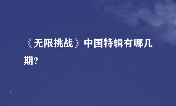 《无限挑战》中国特辑有哪几期?