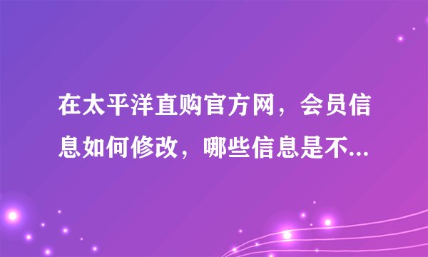 在太平洋直购官方网,会员信息如何修改,哪些信息是不能修改的?