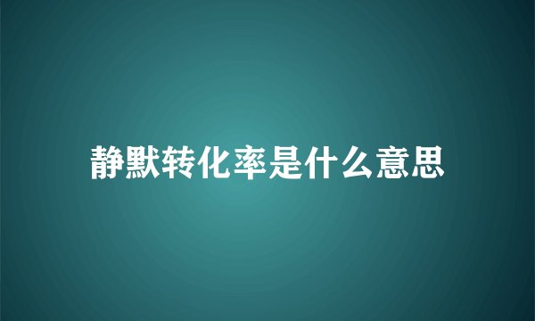 静默转化率是什么意思