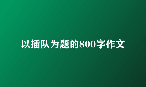 以插队为题的800字作文
