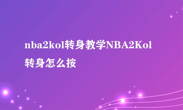 nba2kol转身教学NBA2Kol转身怎么按