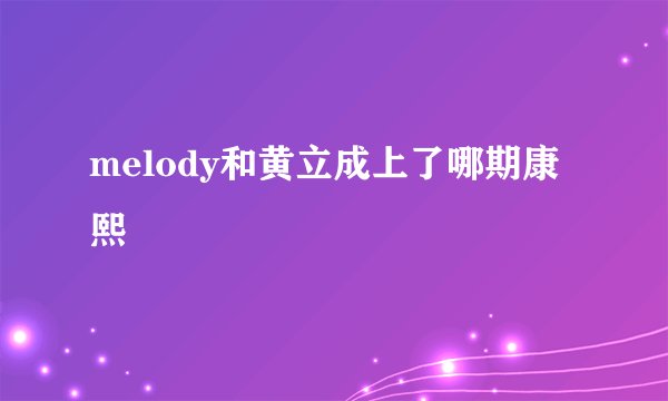 melody和黄立成上了哪期康熙