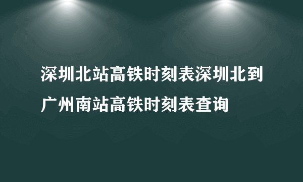 深圳北站高铁时刻表深圳北到广州南站高铁时刻表查询