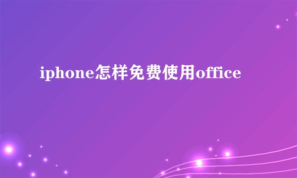 iphone怎样免费使用office