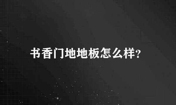 书香门地地板怎么样？
