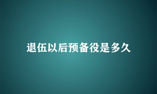 退伍以后预备役是多久