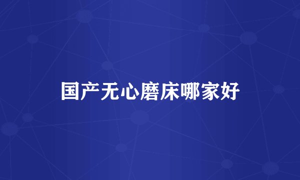 国产无心磨床哪家好