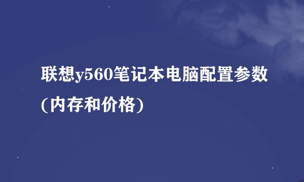 联想y560笔记本电脑配置参数(内存和价格)