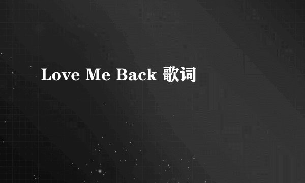Love Me Back 歌词