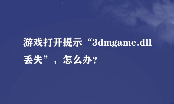游戏打开提示“3dmgame.dll丢失”，怎么办？
