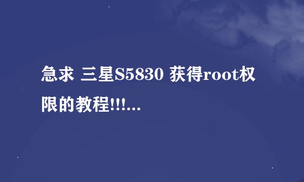 急求 三星S5830 获得root权限的教程!!!在线!!!