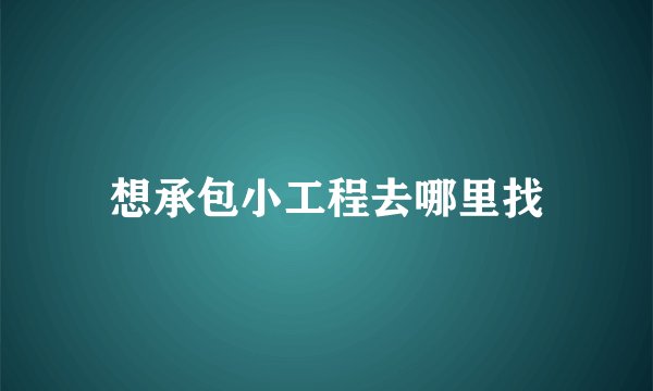 想承包小工程去哪里找