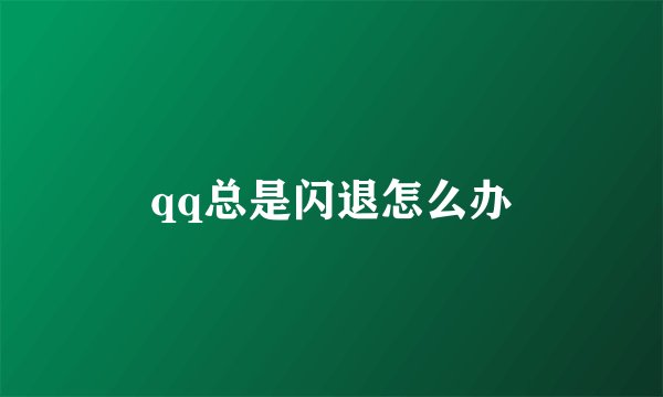 qq总是闪退怎么办
