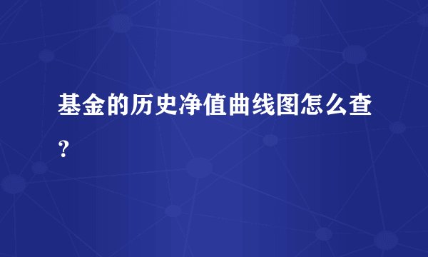 基金的历史净值曲线图怎么查？