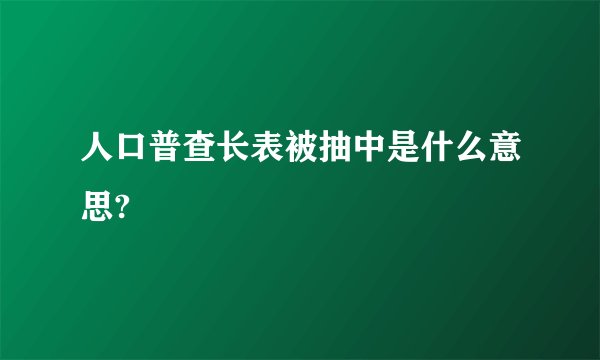 人口普查长表被抽中是什么意思?