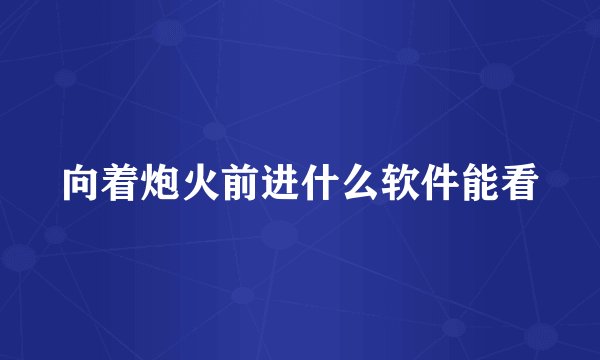 向着炮火前进什么软件能看