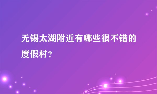 无锡太湖附近有哪些很不错的度假村？