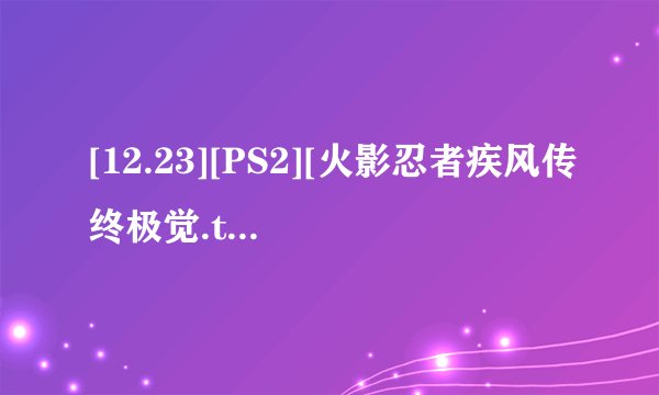 [12.23][PS2][火影忍者疾风传终极觉.torrent是1.6GB吗?