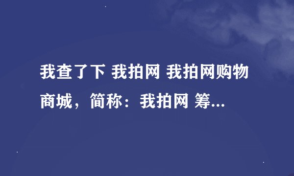 我查了下 我拍网 我拍网购物商城，简称：我拍网 筹建于2009年底，是一个由IT界资深人士创立的互联网电子商