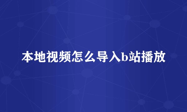 本地视频怎么导入b站播放