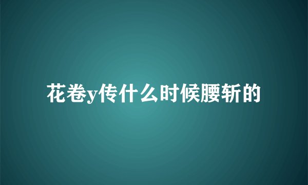 花卷y传什么时候腰斩的