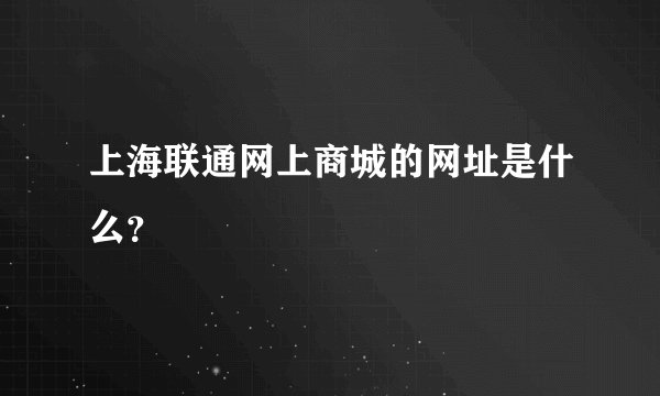 上海联通网上商城的网址是什么？