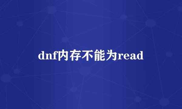 dnf内存不能为read